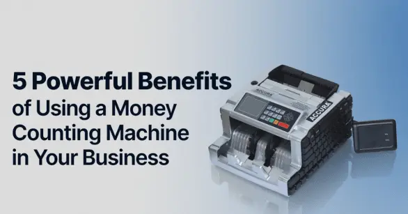 5 powerful benefits of using a money counting machine in your business - ACCURA